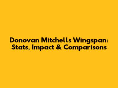 Donovan Mitchell's Wingspan: Stats, Impact & Comparisons