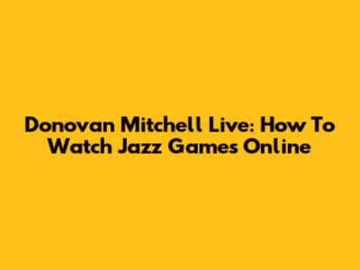 Donovan Mitchell Live: How To Watch Jazz Games Online