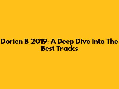 Dorien B 2019: A Deep Dive Into The Best Tracks