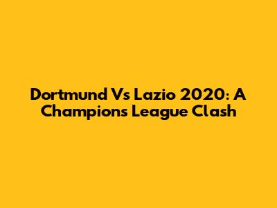 Dortmund Vs Lazio 2020: A Champions League Clash