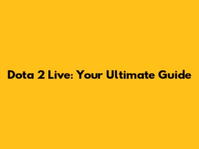 Dota 2 Live: Your Ultimate Guide