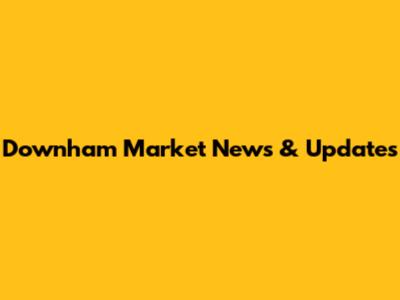 Downham Market News & Updates