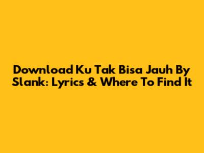 Download 'Ku Tak Bisa Jauh' By Slank: Lyrics & Where To Find It