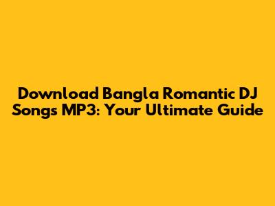 Download Bangla Romantic DJ Songs MP3: Your Ultimate Guide