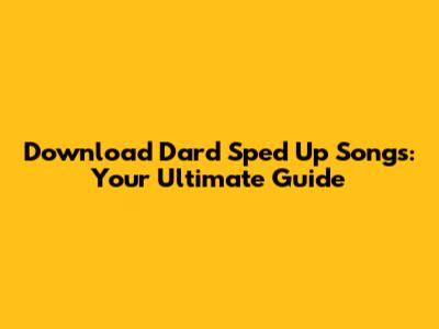 Download Dard Sped Up Songs: Your Ultimate Guide