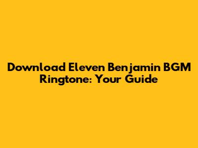 Download Eleven Benjamin BGM Ringtone: Your Guide