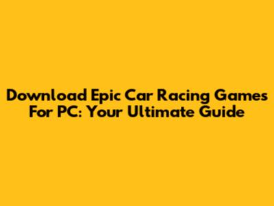 Download Epic Car Racing Games For PC: Your Ultimate Guide