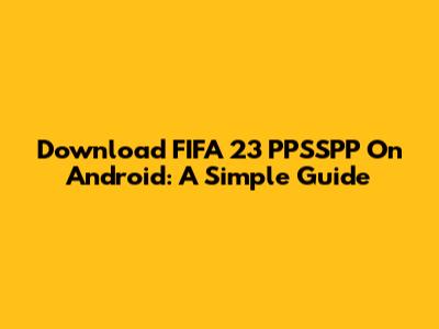 Download FIFA 23 PPSSPP On Android: A Simple Guide
