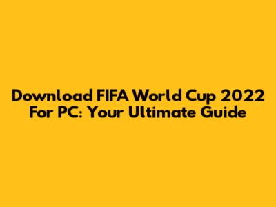 Download FIFA World Cup 2022 For PC: Your Ultimate Guide