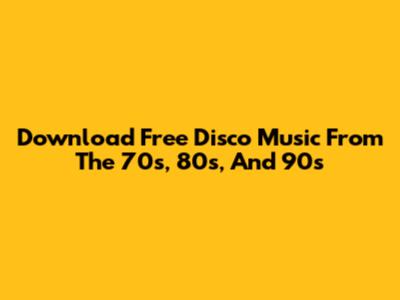 Download Free Disco Music From The 70s, 80s, And 90s