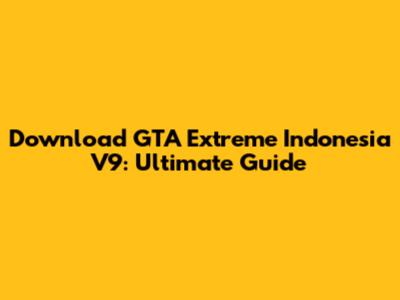Download GTA Extreme Indonesia V9: Ultimate Guide