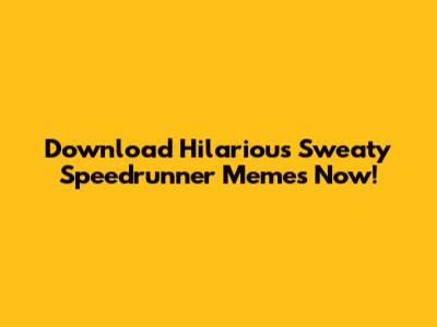 Download Hilarious Sweaty Speedrunner Memes Now!