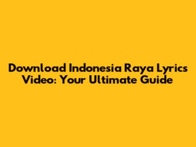 Download Indonesia Raya Lyrics Video: Your Ultimate Guide