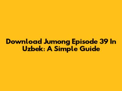 Download Jumong Episode 39 In Uzbek: A Simple Guide
