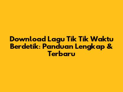 Download Lagu 'Tik Tik Waktu Berdetik': Panduan Lengkap & Terbaru