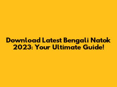Download Latest Bengali Natok 2023: Your Ultimate Guide!