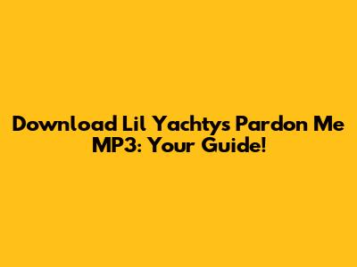 Download Lil Yachty's 'Pardon Me' MP3: Your Guide!
