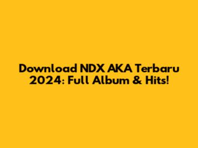 Download NDX AKA Terbaru 2024: Full Album & Hits!