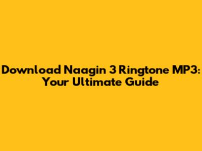 Download Naagin 3 Ringtone MP3: Your Ultimate Guide