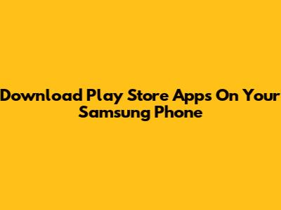 Download Play Store Apps On Your Samsung Phone