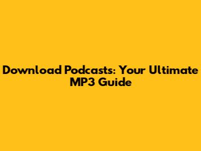 Download Podcasts: Your Ultimate MP3 Guide