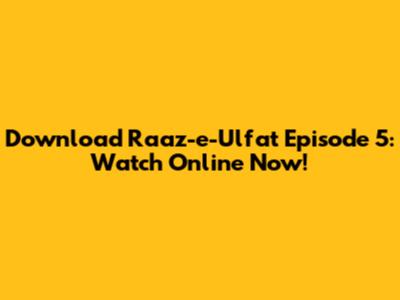 Download Raaz-e-Ulfat Episode 5: Watch Online Now!