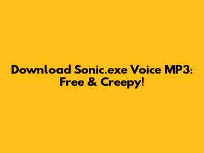 Download Sonic.exe Voice MP3: Free & Creepy!