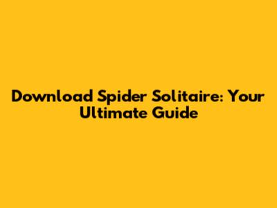 Download Spider Solitaire: Your Ultimate Guide