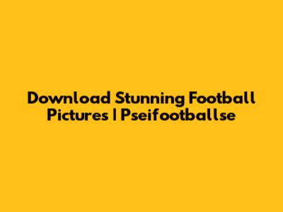 Download Stunning Football Pictures | Pseifootballse