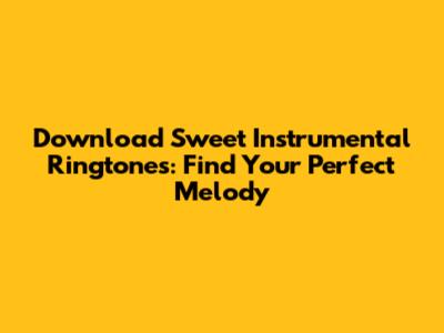 Download Sweet Instrumental Ringtones: Find Your Perfect Melody
