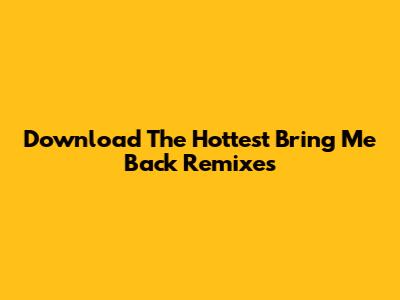Download The Hottest 'Bring Me Back' Remixes