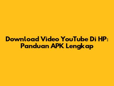 Download Video YouTube Di HP: Panduan APK Lengkap