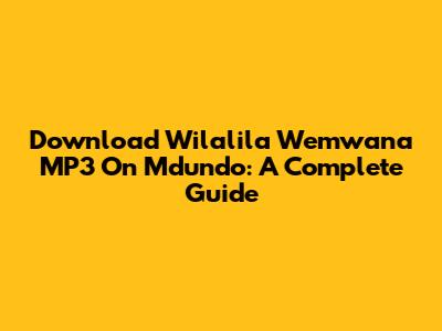 Download Wilalila Wemwana MP3 On Mdundo: A Complete Guide