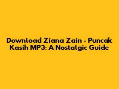 Download Ziana Zain - Puncak Kasih MP3: A Nostalgic Guide