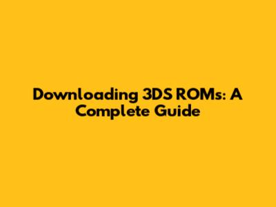 Downloading 3DS ROMs: A Complete Guide