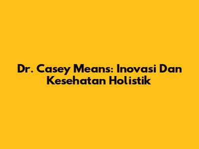 Dr. Casey Means: Inovasi Dan Kesehatan Holistik
