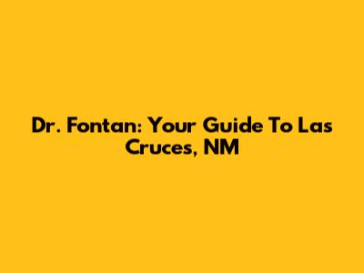 Dr. Fontan: Your Guide To Las Cruces, NM