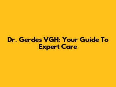 Dr. Gerdes VGH: Your Guide To Expert Care