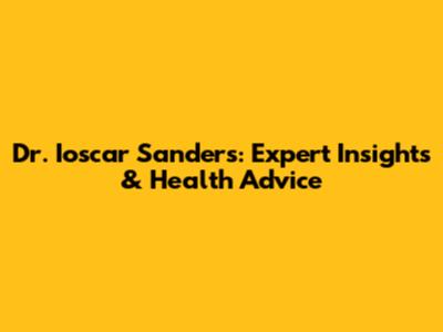 Dr. Ioscar Sanders: Expert Insights & Health Advice