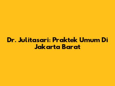 Dr. Julitasari: Praktek Umum Di Jakarta Barat