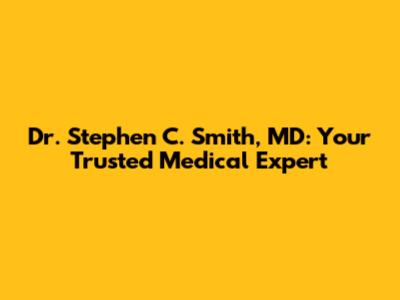 Dr. Stephen C. Smith, MD: Your Trusted Medical Expert