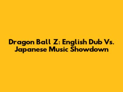 Dragon Ball Z: English Dub Vs. Japanese Music Showdown