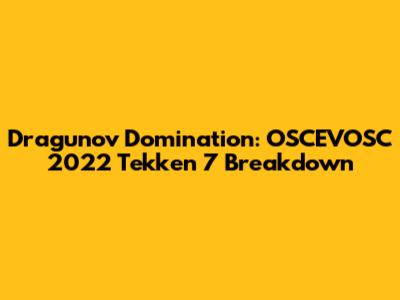 Dragunov Domination: OSCEVOSC 2022 Tekken 7 Breakdown
