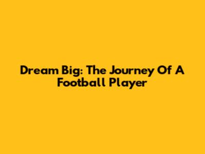Dream Big: The Journey Of A Football Player
