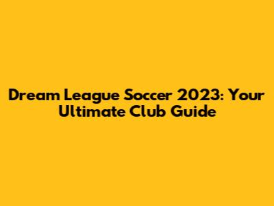 Dream League Soccer 2023: Your Ultimate Club Guide