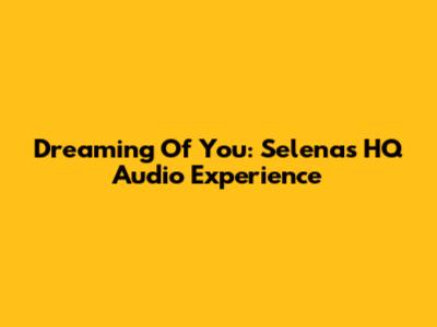 Dreaming Of You: Selena's HQ Audio Experience
