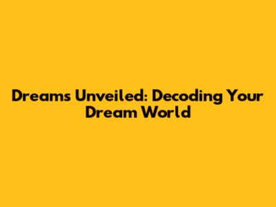Dreams Unveiled: Decoding Your Dream World
