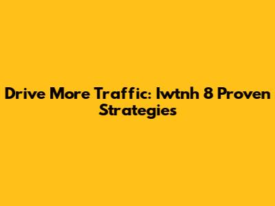 Drive More Traffic: Iwtnh 8 Proven Strategies