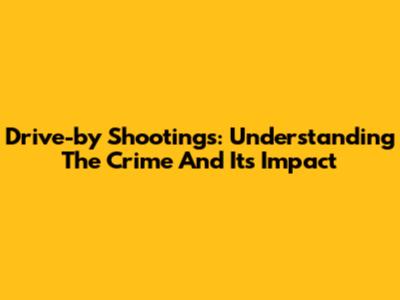 Drive-by Shootings: Understanding The Crime And Its Impact