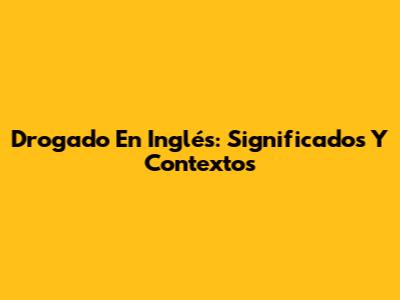 Drogado En Inglés: Significados Y Contextos